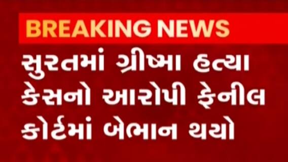 સુરતમાં ગ્રીષ્મ હત્યા કેસનો આરોપી ફેનિલ કોર્ટમાં બેભાન, જુઓ ગુજરાતી ન્યુઝ