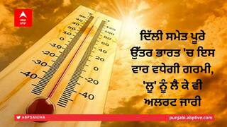 Weather Alert: ਦਿੱਲੀ ਸਮੇਤ ਪੂਰੇ ਉੱਤਰ ਭਾਰਤ 'ਚ ਇਸ ਵਾਰ ਵਧੇਗੀ ਗਰਮੀ, 'ਲੂ' ਨੂੰ ਲੈ ਕੇ ਵੀ ਅਲਰਟ, ਜਾਣੋ ਸੂਬਿਆਂ ਦੇ ਹਾਲਾਤ