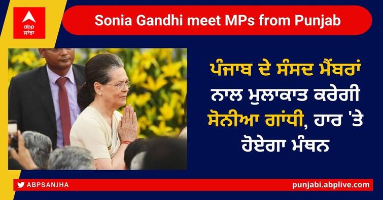 Congress President Sonia Gandhi to Meet Party MPs from Punjab at 12.30 pm today Sonia Gandhi meet MPs from Punjab: ਪੰਜਾਬ ਦੇ ਸੰਸਦ ਮੈਂਬਰਾਂ ਨਾਲ ਮੁਲਾਕਾਤ ਕਰੇਗੀ ਸੋਨੀਆ ਗਾਂਧੀ, ਹਾਰ 'ਤੇ ਹੋਏਗਾ ਮੰਥਨ