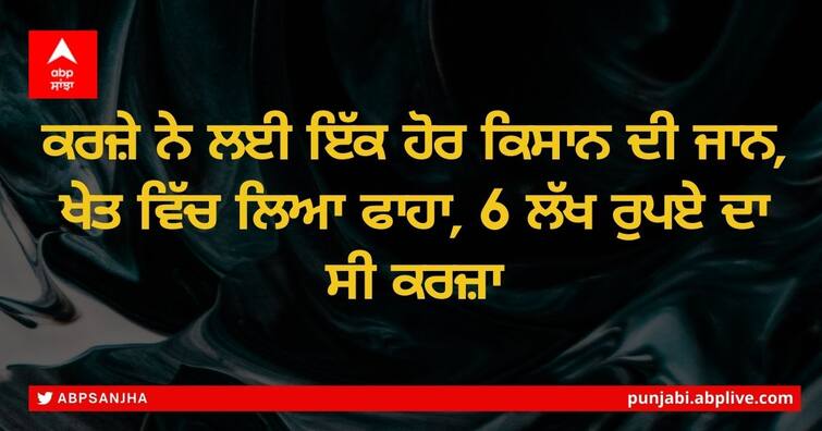 Punjab Farmer: Debt for another farmer's life, Mansa farmer committed suicide by hanging himself in a field, the debt was Rs 6 lakh ਕਰਜ਼ੇ ਨੇ ਲਈ ਇੱਕ ਹੋਰ ਕਿਸਾਨ ਦੀ ਜਾਨ, ਖੇਤ ਵਿੱਚ ਲਿਆ ਫਾਹਾ, 6 ਲੱਖ ਰੁਪਏ ਦਾ ਸੀ ਕਰਜ਼ਾ