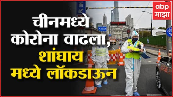 China मध्ये पुन्हा Corona ची लाट, Shanghai मध्ये Lockdown, केवळ कोरोना टेस्टसाठी बाहेर पडण्याची मुभा