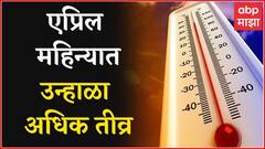 Weather Forecast : April महिन्यात उन्हाळा अधिक तीव्र, तापमान सरासरीपेक्षा अधिक राहणार : Summer