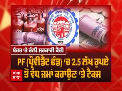 ਬੱਚਤ 'ਤੇ ਚੱਲੀ ਸਰਕਾਰੀ ਕੈਂਚੀ, PF 'ਚ 2.5 ਲੱਖ ਤੋਂ ਵੱਧ ਜਮਾਂ ਕਰਾਉਣ 'ਤੇ ਟੈਕਸ