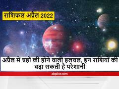 April horoscope 2022 : अप्रैल में इन राशि वालों को सेहत और धन को लेकर रहना होगा सावधान, जानें राशिफल
