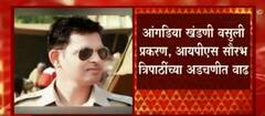 Angadia extortion case :आंगडियाकडून खंडणी वसुली प्रकरणी IPS अधिकारी सौरभ त्रिपाठी यांच्या अडचणीत वाढ