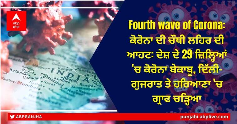 Daily COVID-19 Cases Dip, But Fourth Wave Scare Grips India ਕੋਰੋਨਾ ਦੀ ਚੌਥੀ ਲਹਿਰ ਦੀ ਆਹਟ: ਦੇਸ਼ ਦੇ 29 ਜ਼ਿਲ੍ਹਿਆਂ 'ਚ ਕੋਰੋਨਾ ਬੇਕਾਬੂ, ਦਿੱਲੀ-ਗੁਜਰਾਤ ਤੇ ਹਰਿਆਣਾ 'ਚ ਗ੍ਰਾਫ ਚੜ੍ਹਿਆ