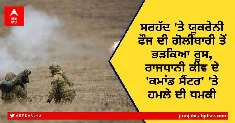 Ukraine Russia War: Russia provoked by Ukrainian army firing on the border, threatened to attack the 'command center' of the capital Kyiv Ukraine Russia War: ਸਰਹੱਦ 'ਤੇ ਯੂਕਰੇਨੀ ਫੌਜ ਦੀ ਗੋਲੀਬਾਰੀ ਤੋਂ ਭੜਕਿਆ ਰੂਸ, ਰਾਜਧਾਨੀ ਕੀਵ ਦੇ 'ਕਮਾਂਡ ਸੈਂਟਰ' 'ਤੇ ਹਮਲੇ ਦੀ ਧਮਕੀ