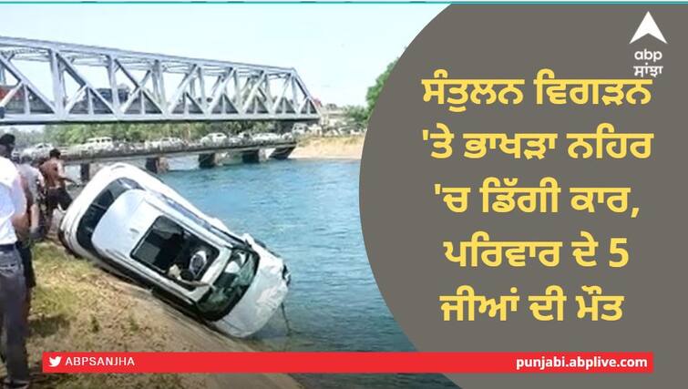 Breaking news: Car fell down in Bhakra Canal, 5 deaths ਸੰਤੁਲਨ ਵਿਗੜਨ 'ਤੇ ਭਾਖੜਾ ਨਹਿਰ 'ਚ ਡਿੱਗੀ ਕਾਰ, ਪਰਿਵਾਰ ਦੇ 5 ਜੀਆਂ ਦੀ ਮੌਤ, 2 ਦੀ ਭਾਲ ਅਜੇ ਵੀ ਜਾਰੀ