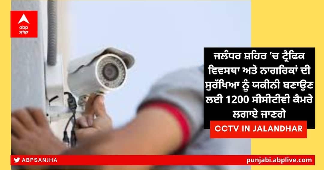 1200 CCTV cameras to be installed in Jalandhar city to ensure traffic flow and safety of citizens Punjab News: ਜਲੰਧਰ ਸ਼ਹਿਰ ’ਚ ਟ੍ਰੈਫਿਕ ਵਿਵਸਥਾ ਅਤੇ ਨਾਗਰਿਕਾਂ ਦੀ ਸੁਰੱਖਿਆ ਨੂੰ ਯਕੀਨੀ ਬਣਾਉਣ ਲਈ 1200 ਸੀਸੀਟੀਵੀ ਕੈਮਰੇ ਲਗਾਏ ਜਾਣਗੇ