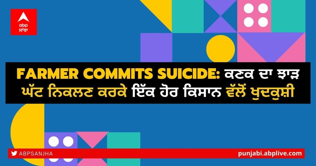 Farmer Commits Suicide: ਕਣਕ ਦਾ ਝਾੜ ਘੱਟ ਨਿਕਲਣ ਕਰਕੇ ਇੱਕ ਹੋਰ ਕਿਸਾਨ ਵੱਲੋਂ ਖੁਦਕੁਸ਼ੀ Sangrur: Due to low yield of wheat, Another farmer commits suicide in Punjab Farmer Commits Suicide: ਕਣਕ ਦਾ ਝਾੜ ਘੱਟ ਨਿਕਲਣ ਕਰਕੇ ਇੱਕ ਹੋਰ ਕਿਸਾਨ ਵੱਲੋਂ ਖੁਦਕੁਸ਼ੀ