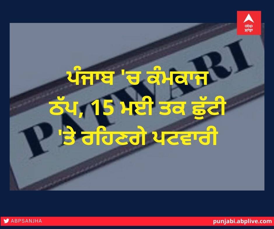 Patwari will be on leave till May 15 Punja news ਪੰਜਾਬ 'ਚ ਠੱਪ ਰਹੇਗਾ ਕੰਮਕਾਜ, 15 ਮਈ ਤਕ ਛੁੱਟੀ 'ਤੇ ਰਹਿਣਗੇ ਪਟਵਾਰੀ