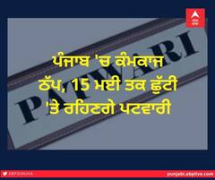 ਪੰਜਾਬ 'ਚ ਠੱਪ ਰਹੇਗਾ ਕੰਮਕਾਜ, 15 ਮਈ ਤਕ ਛੁੱਟੀ 'ਤੇ ਰਹਿਣਗੇ ਪਟਵਾਰੀ