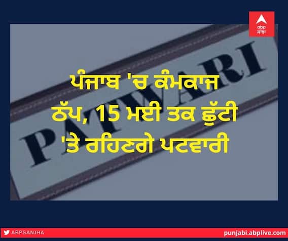 ਪੰਜਾਬ 'ਚ ਠੱਪ ਰਹੇਗਾ ਕੰਮਕਾਜ, 15 ਮਈ ਤਕ ਛੁੱਟੀ 'ਤੇ ਰਹਿਣਗੇ ਪਟਵਾਰੀ ਪੰਜਾਬ 'ਚ ਠੱਪ ਰਹੇਗਾ ਕੰਮਕਾਜ, 15 ਮਈ ਤਕ ਛੁੱਟੀ 'ਤੇ ਰਹਿਣਗੇ ਪਟਵਾਰੀ