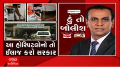 હું તો બોલીશઃ આ હોસ્પિટલોનો તો ઈલાજ કરો સરકાર