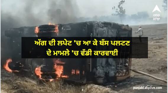ਅੱਗ ਦੀ ਲਪੇਟ 'ਚ ਆ ਕੇ ਬੱਸ ਪਲਟਣ ਦੇ ਮਾਮਲੇ 'ਚ ਵੱਡੀ ਕਾਰਵਾਈ, ਡਰਾਈਵਰ ਗ੍ਰਿਫਤਾਰ, ਨਾੜ ਸਾੜਨ ਵਾਲਾ ਅਣਪਛਾਤਾ ਨਾਮਜ਼ਦ