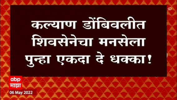 Kalyan Dombivali : कल्याण डोंबिवलीत शिवसेनेचा मनसेला पुन्हा एकदा 'दे धक्का'