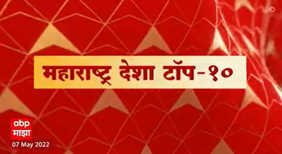 Maharashtra Desha Top 10 : महाराष्ट्र देशा टॉप 10 : 07 May 2022 : ABP Majha