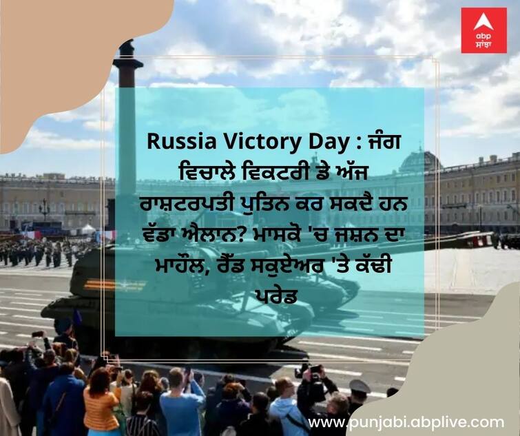 Russia Victory Day: Can President Putin make a big announcement today? Celebration in Moscow, parade in Red Square Russia Victory Day : ਜੰਗ ਵਿਚਾਲੇ ਵਿਕਟਰੀ ਡੇ ਅੱਜ ਰਾਸ਼ਟਰਪਤੀ ਪੁਤਿਨ ਕਰ ਸਕਦੈ ਹਨ ਵੱਡਾ ਐਲਾਨ? ਮਾਸਕੋ 'ਚ ਜਸ਼ਨ ਦਾ ਮਾਹੌਲ, ਰੈੱਡ ਸਕੁਏਅਰ 'ਤੇ ਕੱਢੀ  ਪਰੇਡ