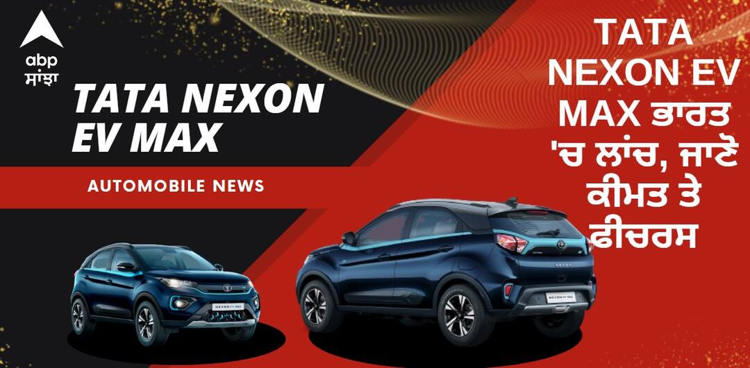 Tata Nexon EV Max launched at Rs 17.74 lakh, know complete details Tata Nexon EV MAX ਭਾਰਤ 'ਚ ਲਾਂਚ, ਜਾਣੋ ਕੀਮਤ ਤੇ ਫੀਚਰਸ