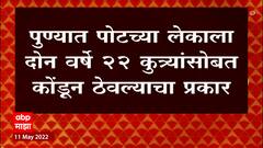 Pune : पुण्यात पोटच्या लेकाला दोन वर्षे 22 कुत्र्यांसोबत कोंडून ठेवल्याचा प्रकार