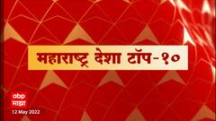 TOP 10 : महाराष्ट्र देशा टॉप 10 : दिवसभरातील महत्त्वाच्या 10 घडामोडी : 12 मे 2022