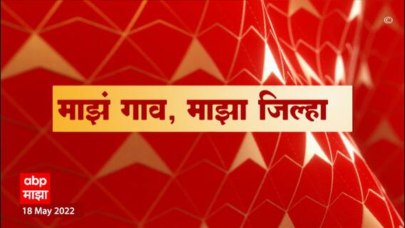 Majha Gaav Majha Jilha : माझं गाव माझा जिल्हा : 18 मे 2022 : ABP Majha
