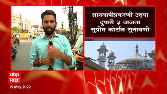 Gyanvapi Masjid Case : ज्ञानवापीप्रकरणी वाराणसी कोर्टात 23 मे रोजी सुनावणी होणार