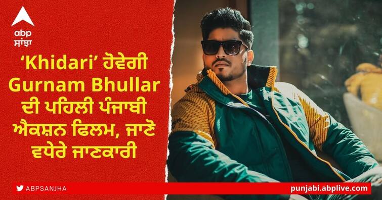 ‘Khidari’ will be Gurnam Bhullar's first Punjabi action film, find out more details inside Gurnam Bhullar's Punjabi Action Film: ‘Khidari’ ਹੋਵੇਗੀ ਗੁਰਨਾਮ ਭੁੱਲਰ ਦੀ ਪਹਿਲੀ ਪੰਜਾਬੀ ਐਕਸ਼ਨ ਫਿਲਮ, ਜਾਣੋ ਵਧੇਰੇ ਜਾਣਕਾਰੀ