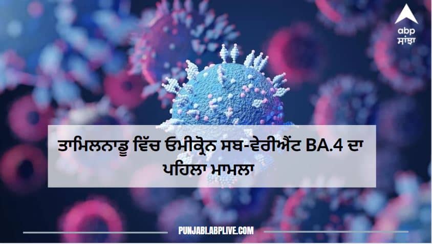 Covid-19 : Omicron Sub variant BA.4 first case in Tamilnadu Covid-19 : ਤਾਮਿਲਨਾਡੂ ਵਿੱਚ ਓਮੀਕ੍ਰੋਨ ਸਬ-ਵੇਰੀਐਂਟ BA.4 ਦਾ ਪਹਿਲਾ ਮਾਮਲਾ ਆਇਆ ਸਾਹਮਣੇ