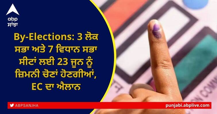 Lok Sabha By-elections and Assembly constituencies in Punjab, UP, Tripura, Andhra Pradesh will be held on 23rd June 2022 By-Elections: 3 ਲੋਕ ਸਭਾ ਅਤੇ 7 ਵਿਧਾਨ ਸਭਾ ਸੀਟਾਂ ਲਈ 23 ਜੂਨ ਨੂੰ ਜ਼ਿਮਨੀ ਚੋਣਾਂ ਹੋਣਗੀਆਂ, EC ਦਾ ਐਲਾਨ