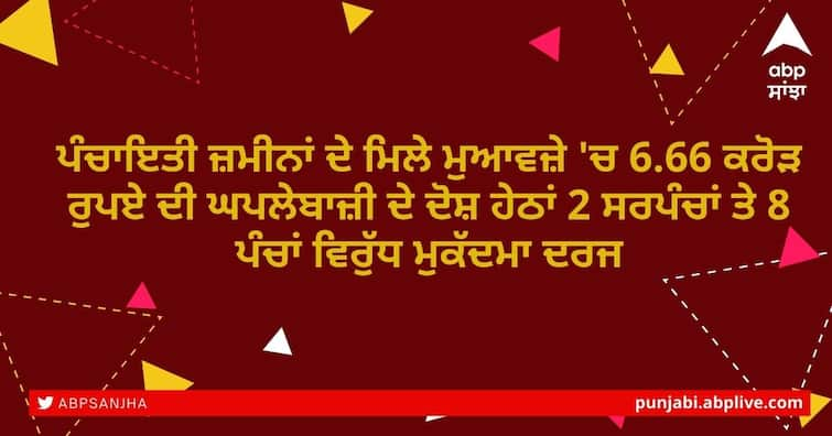 Punjab Vigilance Bureau: Case registered against 2 sarpanches and 8 panches for embezzling Rs 6.66 crore in compensation for panchayat lands Punjab Vigilance Bureau: ਪੰਚਾਇਤੀ ਜ਼ਮੀਨਾਂ ਦੇ ਮਿਲੇ ਮੁਆਵਜ਼ੇ 'ਚ 6.66 ਕਰੋੜ ਰੁਪਏ ਦੀ ਘਪਲੇਬਾਜ਼ੀ ਦੇ ਦੋਸ਼ ਹੇਠਾਂ 2 ਸਰਪੰਚਾਂ ਤੇ 8 ਪੰਚਾਂ ਵਿਰੁੱਧ ਮੁਕੱਦਮਾ ਦਰਜ