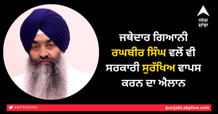 Giani Raghbir Singh, Jathedar of Takht Sri Kesgarh Sahib also announced to withdraw government security ਤਖ਼ਤ ਸ੍ਰੀ ਕੇਸਗੜ੍ਹ ਸਾਹਿਬ ਦੇ ਜਥੇਦਾਰ ਗਿਆਨੀ ਰਘਬੀਰ ਸਿੰਘ ਵਲੋਂ ਵੀ ਸਰਕਾਰੀ ਸੁਰੱਖਿਅ ਵਾਪਸ ਕਰਨ ਦਾ ਐਲਾਨ