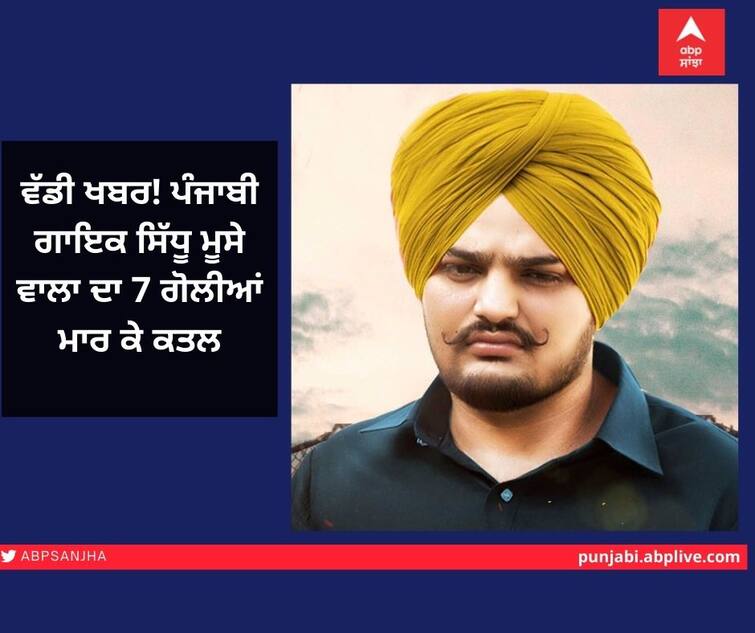 Sidhu Moose wala Shot Dead Punjabi Singer Sidhu Moosewala Died in firing Mansa district ਵੱਡੀ ਖਬਰ! ਪੰਜਾਬੀ ਗਾਇਕ ਸਿੱਧੂ ਮੂਸੇ ਵਾਲਾ ਦਾ 7 ਗੋਲੀਆਂ ਮਾਰ ਕਤਲ