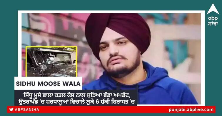 Sidhu Moose Wala murder: Six suspects detained in Dehradun by Joint Team of Uttarakhand STF and Punjab Police for Interrogation Sidhu Moose Wala Murder Case: ਸਿੱਧੂ ਮੂਸੇ ਵਾਲਾ ਕਤਲ ਕੇਸ ਨਾਲ ਜੁੜਿਆ ਵੱਡਾ ਅਪਡੇਟ, ਉਤਰਾਖੰਡ 'ਚ ਸ਼ਰਧਾਲੂਆਂ ਵਿਚਾਲੇ ਲੁਕੇ 6 ਸ਼ੱਕੀ ਹਿਰਾਸਤ 'ਚ