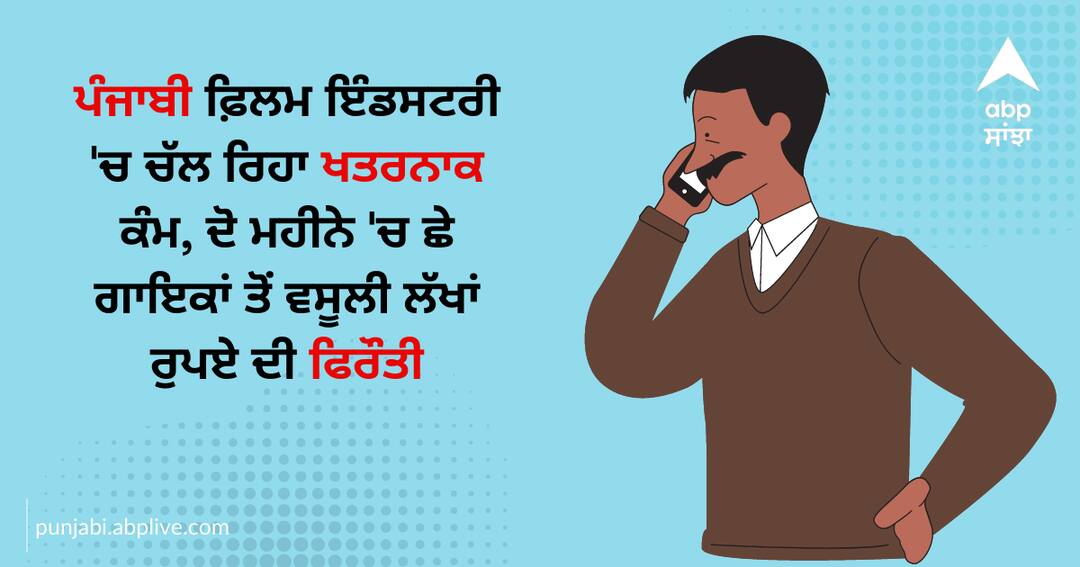 Dangerous work in Punjabi film industry, ransom of lakhs of rupees collected from six singers in two months ਪੰਜਾਬੀ ਫ਼ਿਲਮ ਇੰਡਸਟਰੀ 'ਚ ਚੱਲ ਰਿਹਾ ਖਤਰਨਾਕ ਕੰਮ, ਦੋ ਮਹੀਨੇ 'ਚ ਛੇ ਗਾਇਕਾਂ ਤੋਂ ਵਸੂਲੀ ਲੱਖਾਂ ਰੁਪਏ ਦੀ ਫਿਰੌਤੀ
