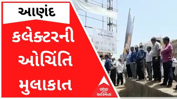 આણંદમાં પ્રિ-મોનસૂન કામગીરી જોવા અચાનક કલેક્ટર આવી જતાં અધિકારીઓ થયા દોડતા