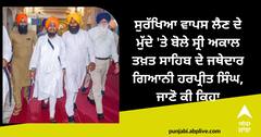 Giani Harpreet Singh on Security: ਸੁਰੱਖਿਆ ਵਾਪਸ ਲੈਣ ਦੇ ਮੁੱਦੇ 'ਤੇ ਬੋਲੇ ਸ੍ਰੀ ਅਕਾਲ ਤਖ਼ਤ ਸਾਹਿਬ ਦੇ ਜਥੇਦਾਰ ਗਿਆਨੀ ਹਰਪ੍ਰੀਤ ਸਿੰਘ, ਜਾਣੋ ਕੀ ਕਿਹਾ