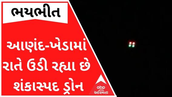 આણંદ-ખેડામાં રાતે ઉડી રહ્યા છે શંકાસ્પદ ડ્રોન, લોકોમાં ભયનો માહોલ