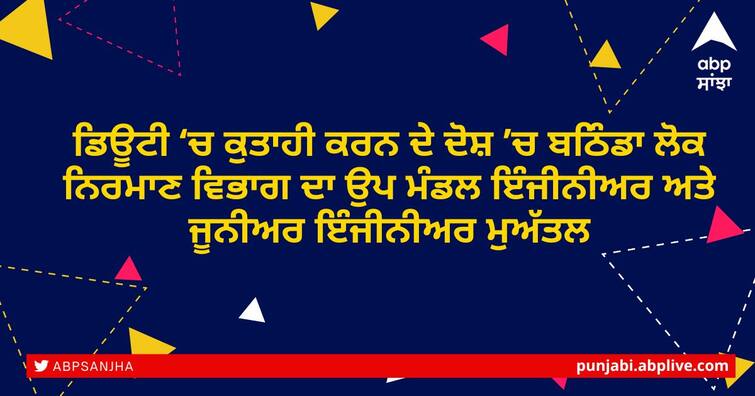 Punjab News: Sub Divisional Engineer and Junior Engineer of Bathinda Public Works Department suspended for dereliction of duty ਡਿਊਟੀ ‘ਚ ਕੁਤਾਹੀ ਕਰਨ ਦੇ ਦੋਸ਼ ’ਚ ਲੋਕ ਨਿਰਮਾਣ ਵਿਭਾਗ ਦਾ ਉਪ ਮੰਡਲ ਇੰਜੀਨੀਅਰ ਅਤੇ ਜੂਨੀਅਰ ਇੰਜੀਨੀਅਰ ਮੁਅੱਤਲ