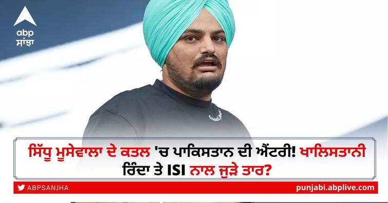 Punjab Singer Moose murder case connected with Pakistan and ISI directed ਸਿੱਧੂ ਮੂਸੇਵਾਲਾ ਦੇ ਕਤਲ 'ਚ ਪਾਕਿਸਤਾਨ ਦੀ ਐਂਟਰੀ! ਖਾਲਿਸਤਾਨੀ ਰਿੰਦਾ ਤੇ ISI ਨਾਲ ਜੁੜੇ ਤਾਰ?