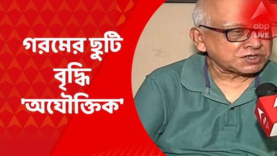 Summer Vacation : 'সম্পূর্ণ অযৌক্তিক, অন্তত সপ্তাহে চারদিন খোলা থাক' গরমের ছুটি বৃদ্ধি প্রসঙ্গে শিক্ষাবিদ পবিত্র সরকার