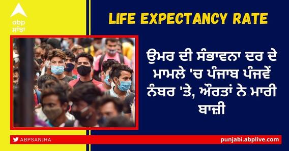 Life Expectancy Rate: ਉਮਰ ਦੀ ਸੰਭਾਵਨਾ ਦਰ ਦੇ ਮਾਮਲੇ 'ਚ ਪੰਜਾਬ ਪੰਜਵੇਂ ਨੰਬਰ 'ਤੇ, ਔਰਤਾਂ ਨੇ ਮਾਰੀ ਬਾਜ਼ੀ