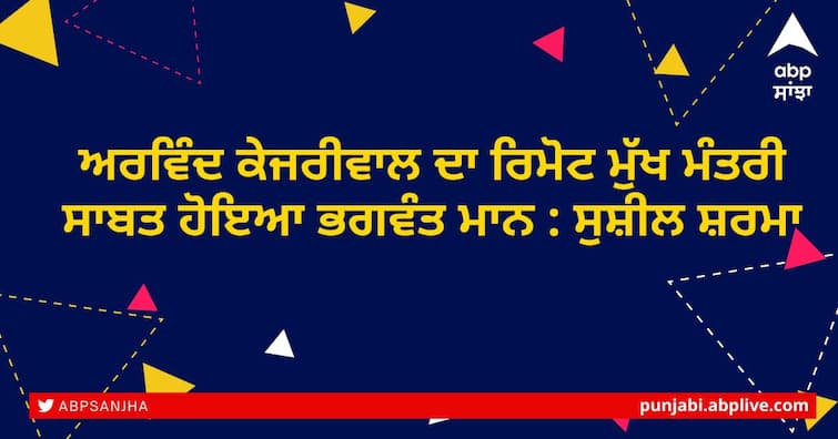 Arvind Kejriwal's remote CM proved to be Bhagwant Mann: Sushil Sharma ਅਰਵਿੰਦ ਕੇਜਰੀਵਾਲ ਦਾ ਰਿਮੋਟ ਮੁੱਖ ਮੰਤਰੀ ਸਾਬਤ ਹੋਇਆ ਭਗਵੰਤ ਮਾਨ : ਸੁਸ਼ੀਲ ਸ਼ਰਮਾ