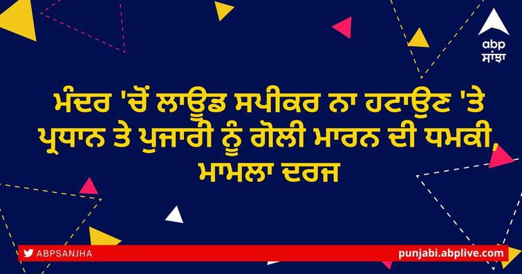 Threatened to shoot the priest and temple head of Shiv temple in Ratanpura Punjab News: ਮੰਦਰ 'ਚੋਂ ਲਾਊਡ ਸਪੀਕਰ ਨਾ ਹਟਾਉਣ 'ਤੇ ਪ੍ਰਧਾਨ ਤੇ ਪੁਜਾਰੀ ਨੂੰ ਗੋਲੀ ਮਾਰਨ ਦੀ ਧਮਕੀ, ਮਾਮਲਾ ਦਰਜ