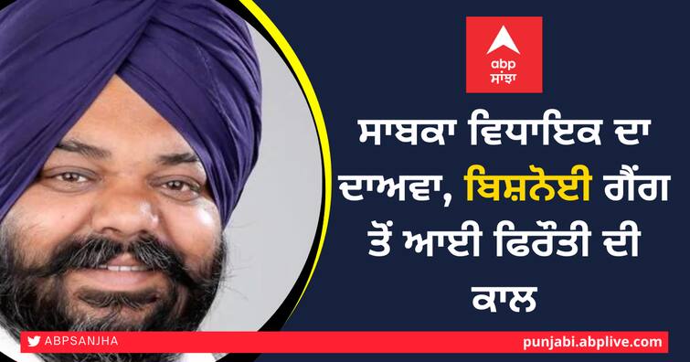 Former MLA claims, extortion call from Bishnoi gang, demanded so many lakhs of rupees ਸਾਬਕਾ ਵਿਧਾਇਕ ਦਾ ਦਾਅਵਾ, ਬਿਸ਼ਨੋਈ ਗੈਂਗ ਤੋਂ ਆਈ ਫਿਰੌਤੀ ਦੀ ਕਾਲ, ਮੰਗੇ ਇੰਨੇ ਲੱਖ ਰੁਪਏ