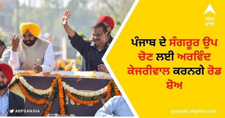 Arvind Kejriwal to hold roadshow in Sangrur for by election on 20th June Arvind Kejariwal Road Show: ਪੰਜਾਬ ਦੀ ਸੰਗਰੂਰ ਉਪ ਚੋਣ ਲਈ ਅਰਵਿੰਦ ਕੇਜਰੀਵਾਲ ਕਰਨਗੇ ਰੋਡ ਸ਼ੋਅ