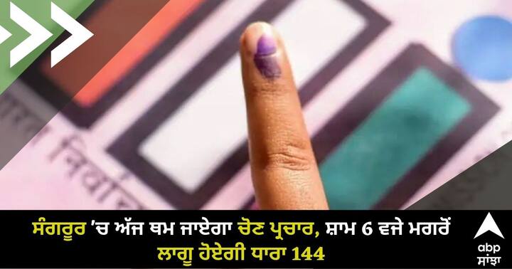 Sangrur Lok Sabha by-election: Election campaign to end in Sangrur today, Section 144 to come into force after 6 pm Sangrur Lok Sabha by-election: ਸੰਗਰੂਰ 'ਚ ਅੱਜ ਥਮ ਜਾਏਗਾ ਚੋਣ ਪ੍ਰਚਾਰ, ਸ਼ਾਮ 6 ਵਜੇ ਮਗਰੋਂ ਲਾਗੂ ਹੋਏਗੀ ਧਾਰਾ 144