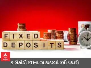 Fixed Deposit : બેન્કિંગ સેક્ટરના મોટા સમાચાર, છેલ્લા બે અઠવાડિયામાં 9 બેંકોએ FDના વ્યાજદરોમાં વધારો કર્યો
