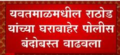 Sanjay Rathod यांच्या घराबाहेरील सुरक्षा वाढवली, अनुसुचित प्रकार घडू नये म्हणून पोलीस सतर्क