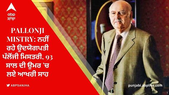 Pallonji Mistry: ਨਹੀਂ ਰਹੇ ਉਦਯੋਗਪਤੀ ਪੱਲੋਂਜੀ ਮਿਸਤਰੀ, 93 ਸਾਲ ਦੀ ਉਮਰ 'ਚ ਲਏ ਆਖਰੀ ਸਾਹ
